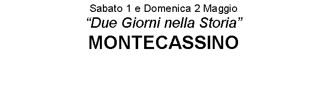 Casella di testo: Sabato 1 e Domenica 2 Maggio
Due Giorni nella Storia
MONTECASSINO
